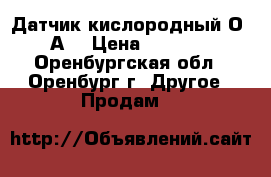 Датчик кислородный О2-А3 › Цена ­ 1 500 - Оренбургская обл., Оренбург г. Другое » Продам   